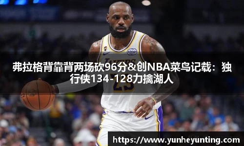 弗拉格背靠背两场砍96分&创NBA菜鸟记载：独行侠134-128力擒湖人