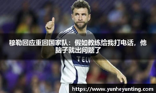 穆勒回应重回国家队：假如教练给我打电话，他脑子就出问题了