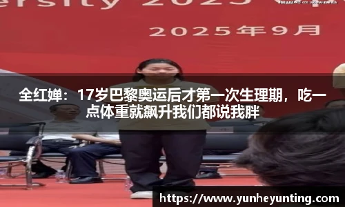 全红婵：17岁巴黎奥运后才第一次生理期，吃一点体重就飙升我们都说我胖