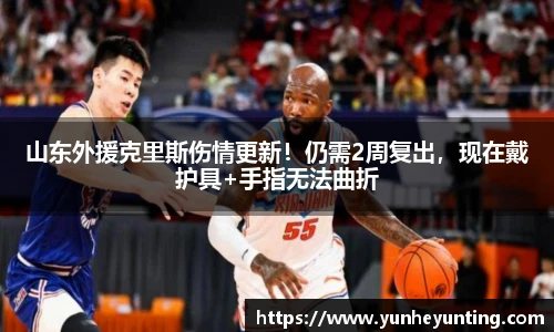 山东外援克里斯伤情更新！仍需2周复出，现在戴护具+手指无法曲折