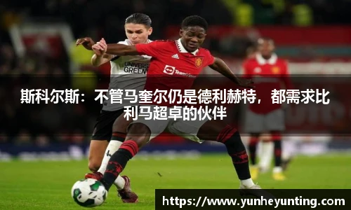 斯科尔斯：不管马奎尔仍是德利赫特，都需求比利马超卓的伙伴