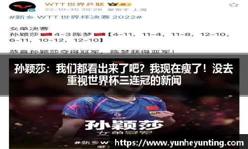 孙颖莎：我们都看出来了吧？我现在瘦了！没去重视世界杯三连冠的新闻